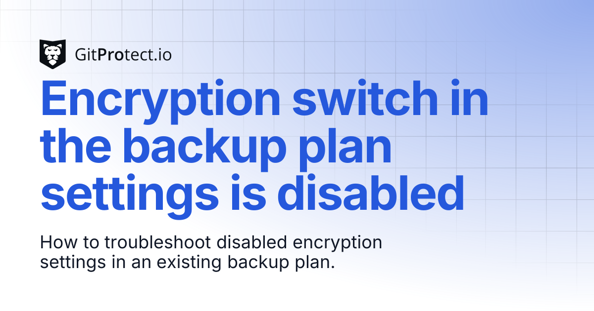 Encryption option in backup plan is disabled | GitProtect Knowledge Base